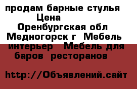 продам барные стулья › Цена ­ 5 000 - Оренбургская обл., Медногорск г. Мебель, интерьер » Мебель для баров, ресторанов   